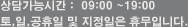 상담가능시간 :  09:00 ~19:00 매월 2.4.5주 월요일은 휴무입니다.